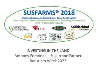 INVESTING IN THE LAND
Anthony Edmonds – Sugarcane Farmer
Bonsucro Week 2022
 