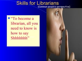 Skills for Librarians ,[object Object],(Common people’s perspective) 