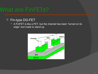 What are FinFETs? Fin-type DG-FET A FinFET is like a FET, but the channel has been “turned on its edge” and made to stand up 4 Si Fin 