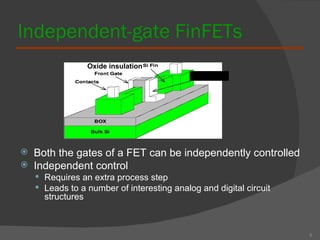 Independent-gate FinFETs Both the gates of a FET can be independently controlled Independent control  Requires an extra process step Leads to a number of interesting analog and digital circuit structures 5 Back Gate Oxide insulation 
