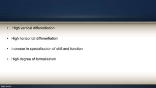 • High vertical differentiation
• High horizontal differentiation
• Increase in specialisation of skill and function
• High degree of formalisation
 