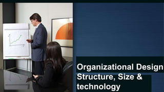 Organizational Design,
Structure, Size &
technology
 
