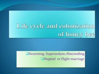 Swarming, Supersedure,Absconding
Nuptial or flight marriage
 
