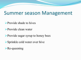 Summer season Management
Provide shade to hives
Provide clean water
Provide sugar syrup to honey bees
Sprinkle cold water over hive
Re-queening
 