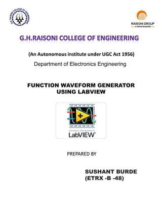 (An Autonomous institute under UGC Act 1956)
Department of Electronics Engineering
FUNCTION WAVEFORM GENERATOR
USING LABVIEW
PREPARED BY
SUSHANT BURDE
(ETRX -B -48)
 