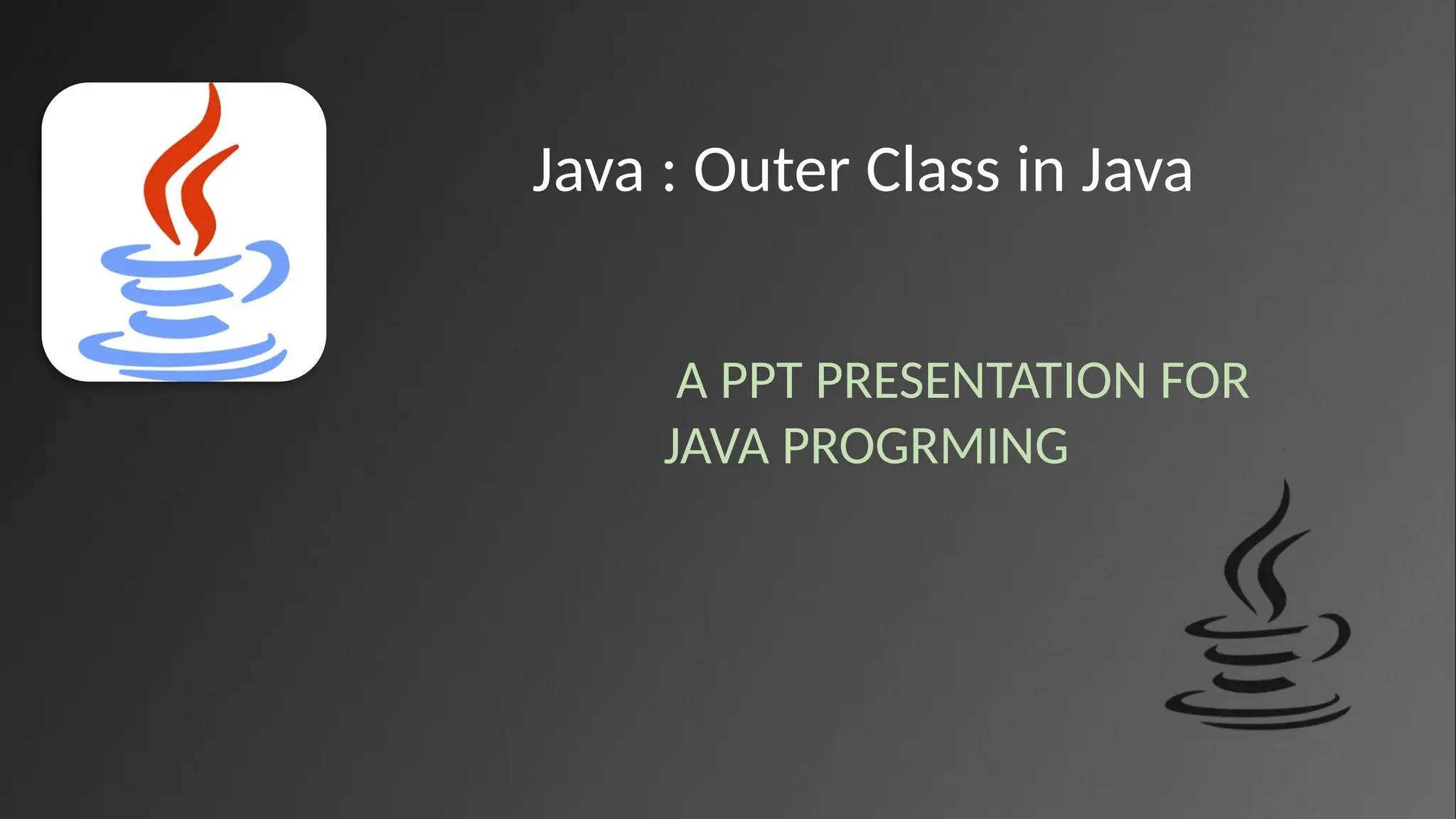 Java : Outer Class in Java
A PPT PRESENTATION FOR
JAVA PROGRMING
 