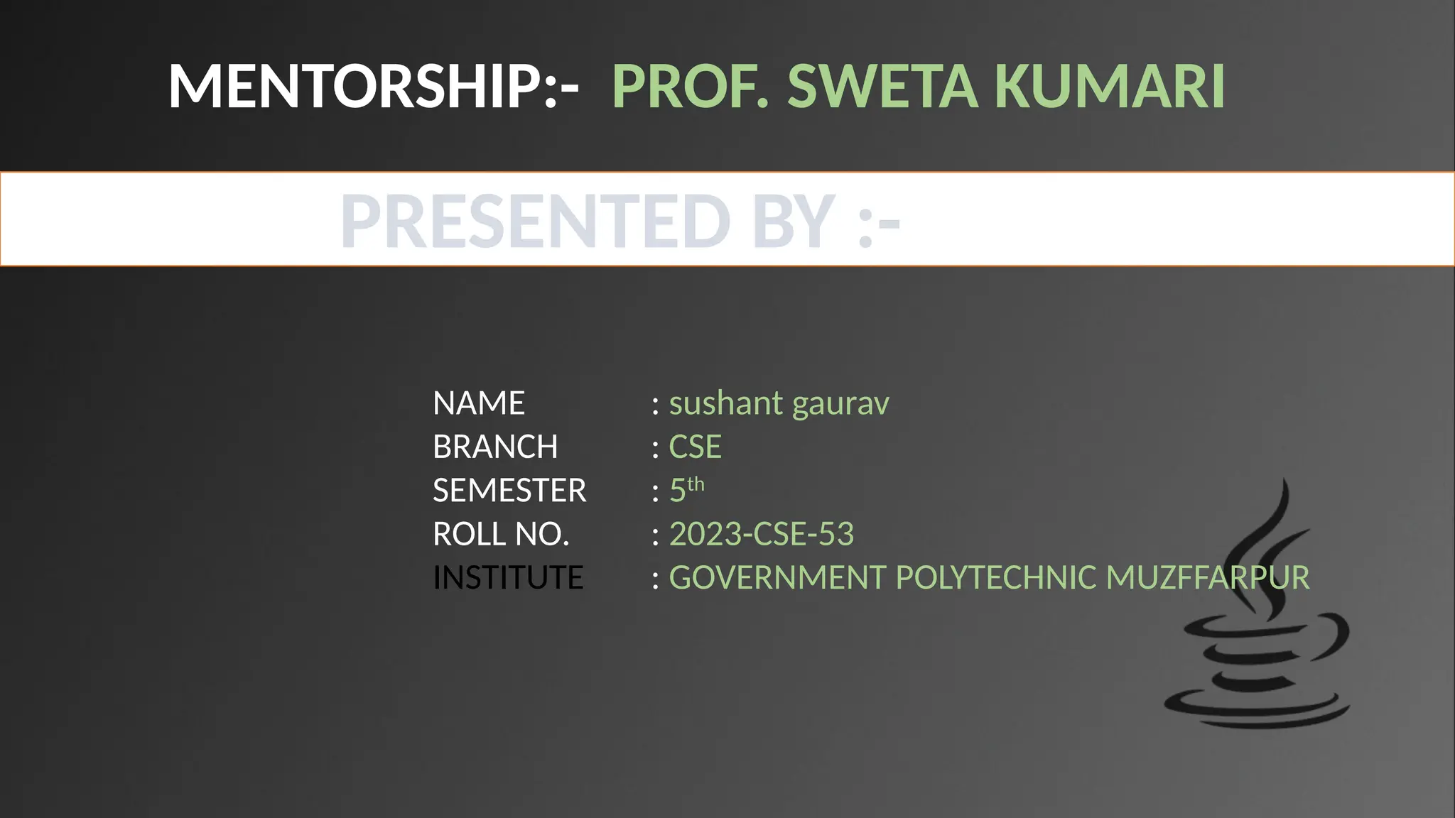 MENTORSHIP:- PROF. SWETA KUMARI
NAME : sushant gaurav
BRANCH : CSE
SEMESTER : 5th
ROLL NO. : 2023-CSE-53
INSTITUTE : GOVERNMENT POLYTECHNIC MUZFFARPUR
PRESENTED BY :-
 