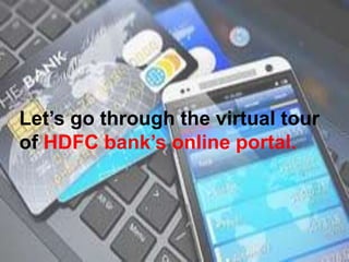 Let’s go through the virtual tour
of HDFC bank’s online portal.
 