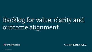 © 2022 Thoughtworks
Backlog for value, clarity and
outcome alignment
1
 
