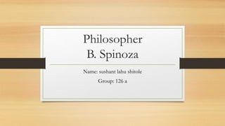 Philosopher
B. Spinoza
Name: sushant lahu shitole
Group: 126 a
 