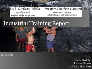 Industrial Training Report
Submitted By:
Sushant Kumar
B.Tech., Final Year
22/04/2016
 
