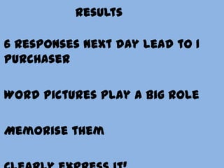 6 responses next day lead to 1
purchaser
Word pictures play a big role
Memorise them
Results
 