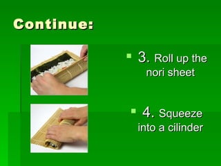 Continue: 3.  Roll up the nori sheet 4.  Squeeze   into a cilinder 