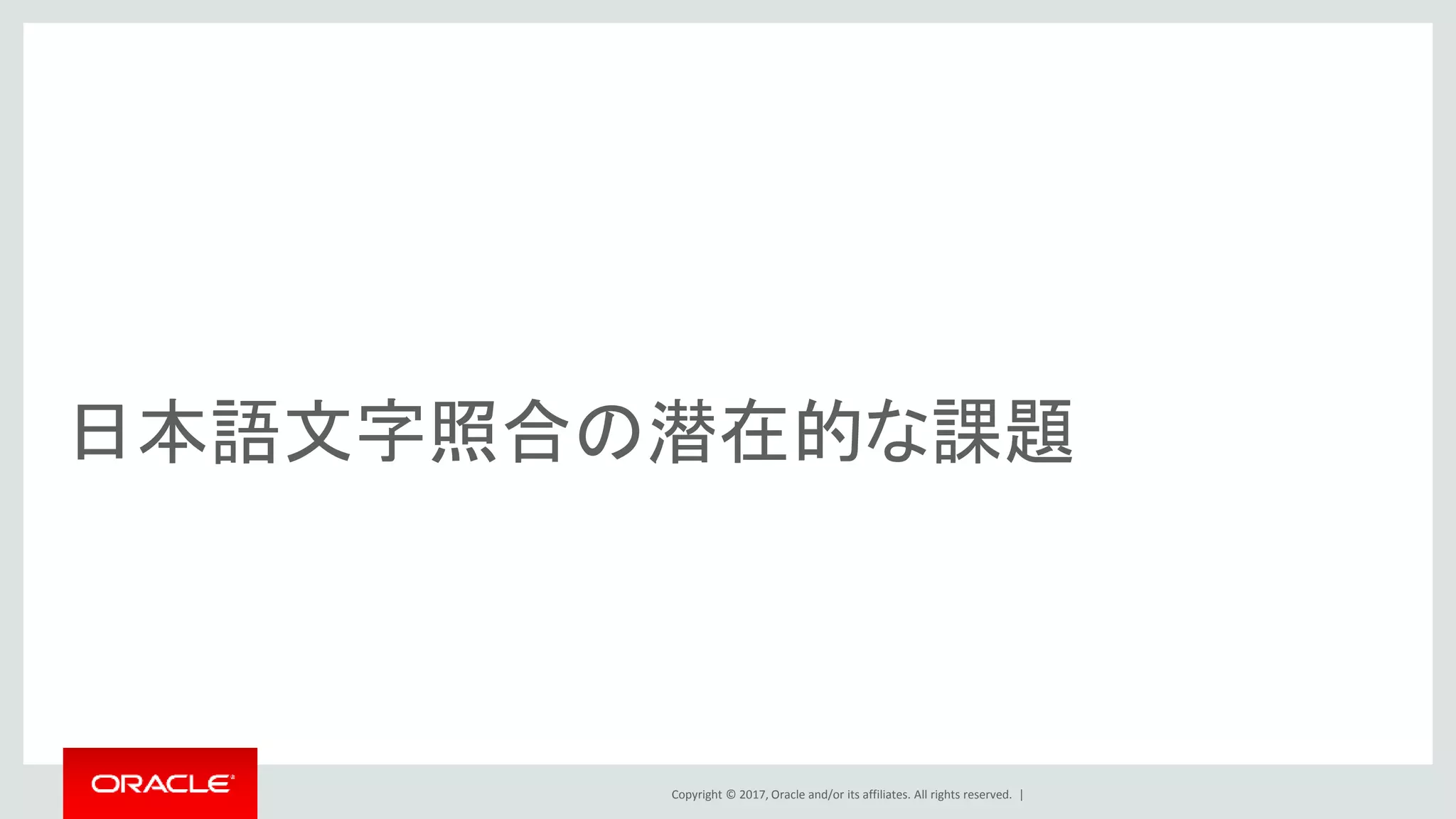 Copyright © 2017, Oracle and/or its affiliates. All rights reserved. |
日本語文字照合の潜在的な課題
 