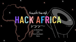 HACK AFRICA
SushiSwap
1st Workshop
with
Core Developer:
Keno
 