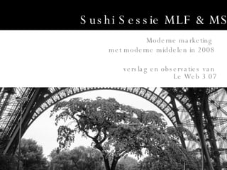 Sushi Sessie MLF & MS Moderne marketing  met moderne middelen in 2008  verslag en observaties van  Le Web 3 07 