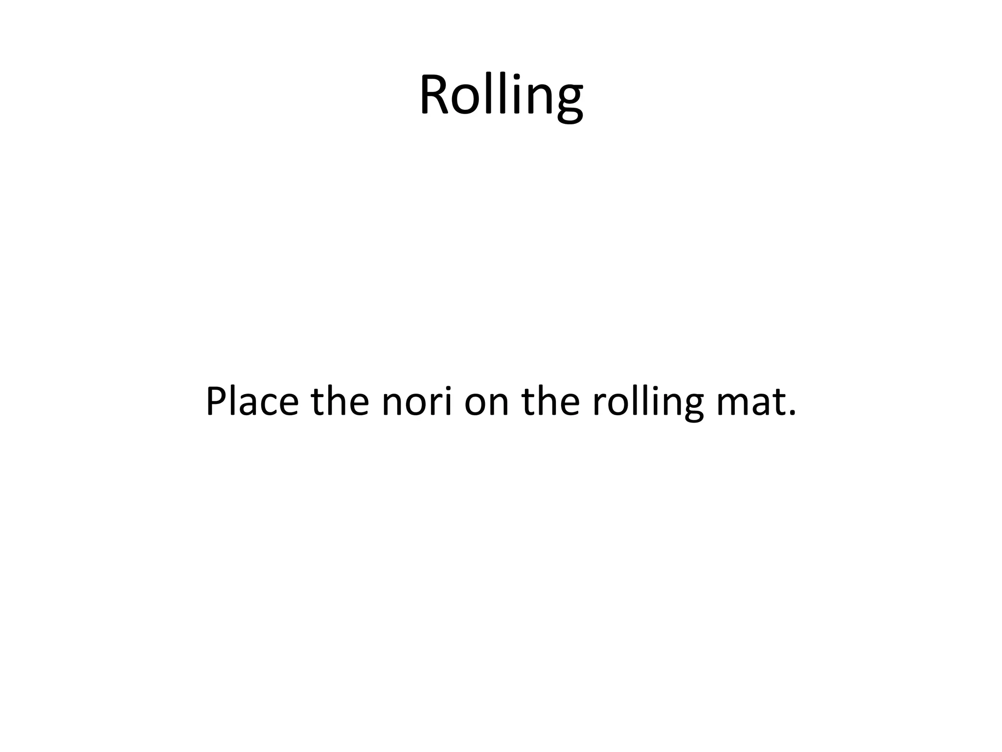 RollingPlace the nori on the rolling mat.