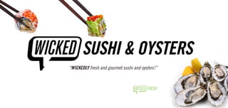 “WICKEDLY fresh and gourmet sushi and oysters!”
 