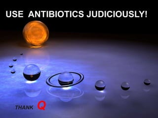 USE ANTIBIOTICS JUDICIOUSLY!
THANK Q
 