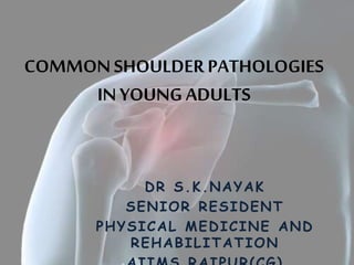 COMMONSHOULDER PATHOLOGIES
IN YOUNG ADULTS
DR S.K.NAYAK
SENIOR RESIDENT
PHYSICAL MEDICINE AND
REHABILITATION
 