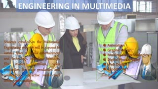 ENGINEERING IN MULTIMEDIA
Students enrolled in the Multimedia
Engineering program will be exposed to
various types of media entertainment
and technology, including television,
film studies, journalism, video
production, live stage production and
construction, interactive media and
computer animation.
Animation
Graphic design
Multimedia Technologies
Digital Photography
Web Design
Typography
 