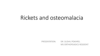 Rickets and osteomalacia
PRESENTATION: DR .SUSHIL POKHREL
MS ORTHOPEADICS RESIDENT
 