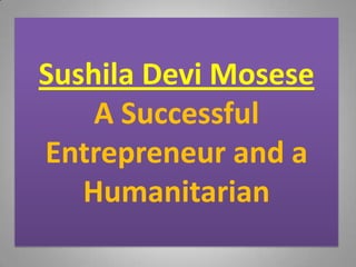 Sushila Devi Mosese
A Successful
Entrepreneur and a
Humanitarian

 