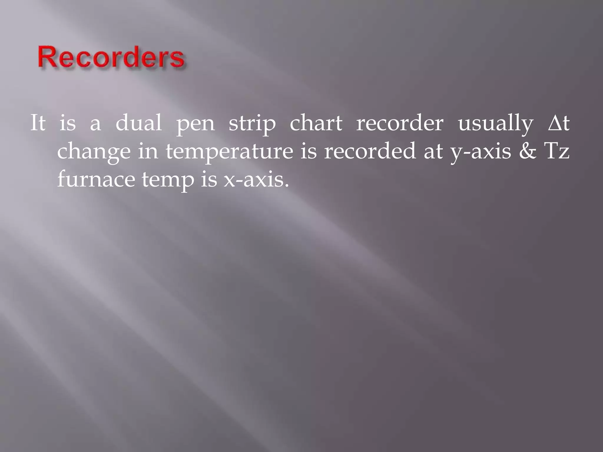 It is a dual pen strip chart recorder usually ∆t
change in temperature is recorded at y-axis & Tz
furnace temp is x-axis.
 