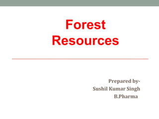 Forest
Resources
Prepared by-
Sushil Kumar Singh
B.Pharma
 
