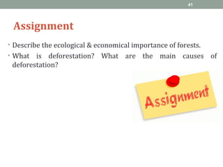 Assignment
• Describe the ecological & economical importance of forests.
• What is deforestation? What are the main causes of
deforestation?
41
 
