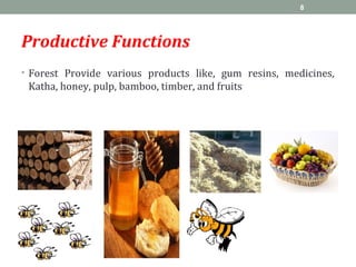 Productive Functions
• Forest Provide various products like, gum resins, medicines,
Katha, honey, pulp, bamboo, timber, and fruits
8
 