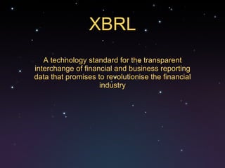 XBRL A technology standard for the transparent interchange of financial and business reporting data that promises to revolutionise the financial industry 