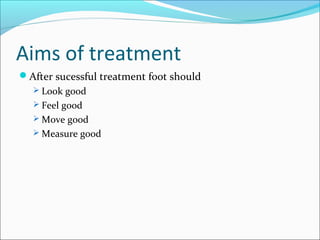 Aims of treatment
After sucessful treatment foot should
   Look good
   Feel good
   Move good
   Measure good
 