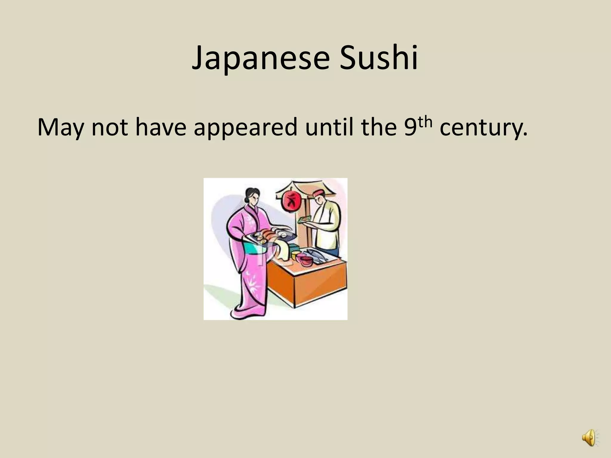 Japanese Sushi
May not have appeared until the 9th century.
 
