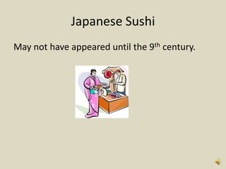 Japanese Sushi
May not have appeared until the 9th century.
 