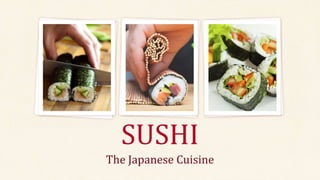 SUSHI
The Japanese Cuisine
 