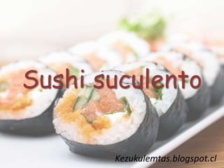 Sushi suculento
Kezukulemtas.blogspot.cl
 