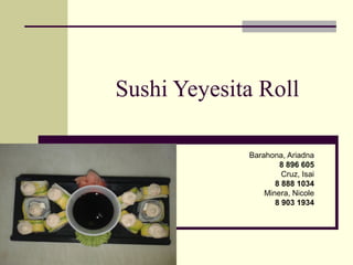 Sushi Yeyesita Roll
Barahona, Ariadna
8 896 605
Cruz, Isai
8 888 1034
Minera, Nicole
8 903 1934
 