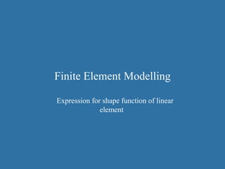 Finite Element Modelling
Expression for shape function of linear
element
 