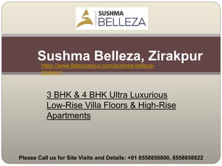Sushma Belleza, Zirakpur
3 BHK & 4 BHK Ultra Luxurious
Low-Rise Villa Floors & High-Rise
Apartments
https://www.flatszirakpur.com/sushma-belleza-
zirakpur/
Please Call us for Site Visits and Details: +91 8558858800, 8558858822
 
