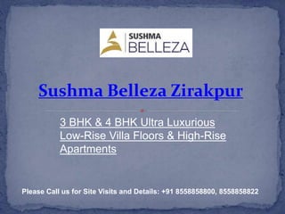 Sushma Belleza Zirakpur
3 BHK & 4 BHK Ultra Luxurious
Low-Rise Villa Floors & High-Rise
Apartments
Please Call us for Site Visits and Details: +91 8558858800, 8558858822
 