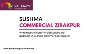 SUSHMA
COMMERCIAL ZIRAKPUR
What types of commercial spaces are
available in Sushma Commercial Zirakpur?
www.kunalrealtyservices.com
 
