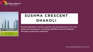 Sushma Buildtech ensures quality and transparency in its real
estate developments, including SUSHMA Crescent Dhakoli,
through several key practices:
SUSHMA CRESCENT
DHAKOLI
www.kunalrealtyservices.com
 