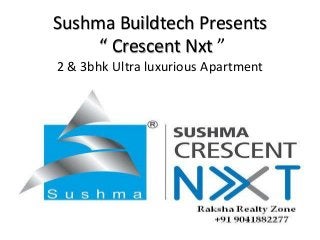 Sushma Buildtech Presents
“ Crescent Nxt ”
2 & 3bhk Ultra luxurious Apartment
 