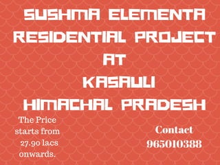 SUSHMA ELEMENTA
RESIDENTIAL PROJECT
AT
KASAULI
HIMACHAL PRADESH
Contact
965010388
The Price
starts from
27.90 lacs
onwards.
 