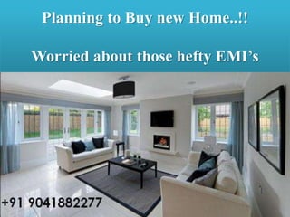 Planning to Buy new Home..!!
Worried about those hefty EMI’s
 