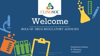Welcome
ROLE OF DRUG REGULATORY AGENCIES
Dandeboina Sushma
B. Pharmacy
170/082023
10/18/2022
www.clinosol.com | follow us on social media
@clinosolresearch
1
 