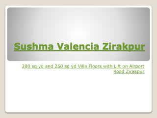 Sushma Valencia Zirakpur
200 sq yd and 250 sq yd Villa Floors with Lift on Airport
Road Zirakpur
 