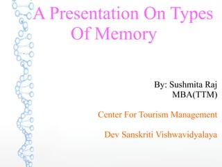 A Presentation On Types
Of Memory
By: Sushmita Raj
MBA(TTM)
Center For Tourism Management
Dev Sanskriti Vishwavidyalaya
 