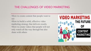 THE CHALLENGES OF VIDEO MARKETING
•How to create content that people want to
see
•How to build a solid, effective video
marketing strategy that delivers results
•How to create videos that people will not
only watch all the way through but also
share with others
 